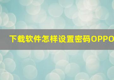 下载软件怎样设置密码OPPO