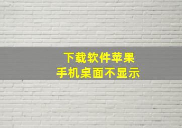 下载软件苹果手机桌面不显示