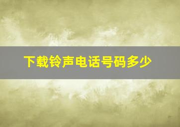 下载铃声电话号码多少