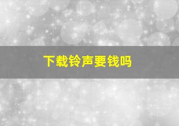 下载铃声要钱吗