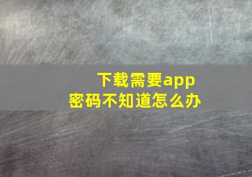 下载需要app密码不知道怎么办