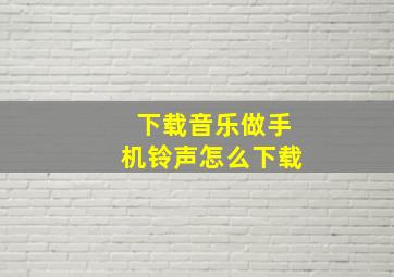 下载音乐做手机铃声怎么下载