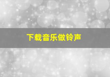 下载音乐做铃声