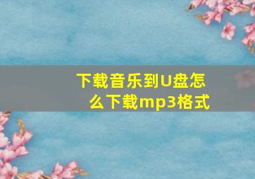 下载音乐到U盘怎么下载mp3格式