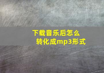 下载音乐后怎么转化成mp3形式