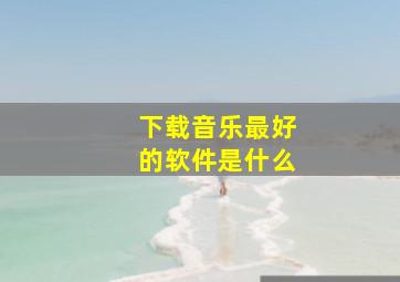 下载音乐最好的软件是什么