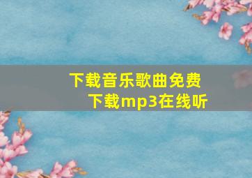 下载音乐歌曲免费下载mp3在线听