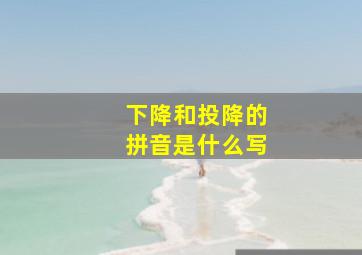 下降和投降的拼音是什么写