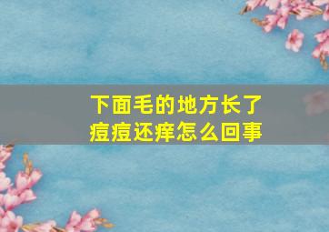 下面毛的地方长了痘痘还痒怎么回事