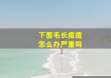 下面毛长痘痘怎么办严重吗