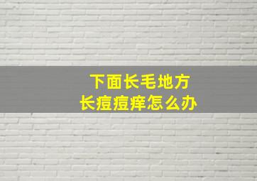 下面长毛地方长痘痘痒怎么办