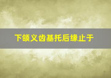 下颌义齿基托后缘止于