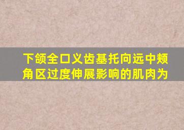 下颌全口义齿基托向远中颊角区过度伸展影响的肌肉为