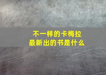 不一样的卡梅拉最新出的书是什么