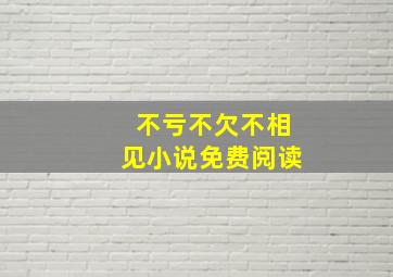 不亏不欠不相见小说免费阅读