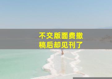 不交版面费撤稿后却见刊了