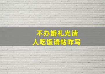 不办婚礼光请人吃饭请帖咋写