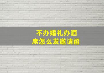 不办婚礼办酒席怎么发邀请函