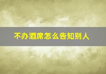 不办酒席怎么告知别人