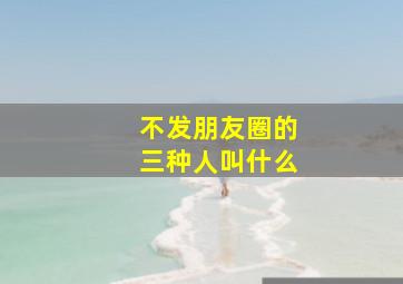 不发朋友圈的三种人叫什么