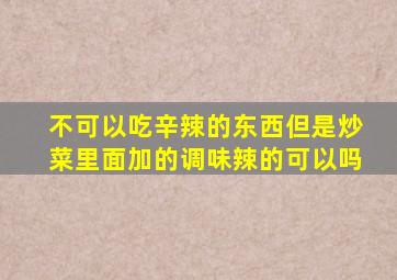 不可以吃辛辣的东西但是炒菜里面加的调味辣的可以吗