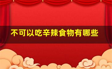 不可以吃辛辣食物有哪些