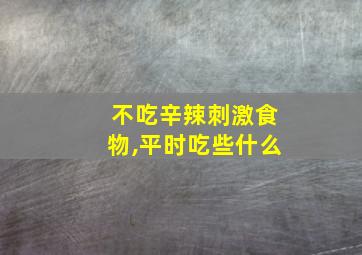 不吃辛辣刺激食物,平时吃些什么