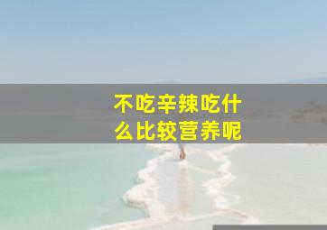 不吃辛辣吃什么比较营养呢