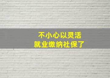 不小心以灵活就业缴纳社保了