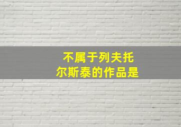 不属于列夫托尔斯泰的作品是