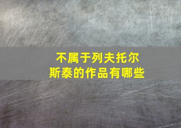 不属于列夫托尔斯泰的作品有哪些