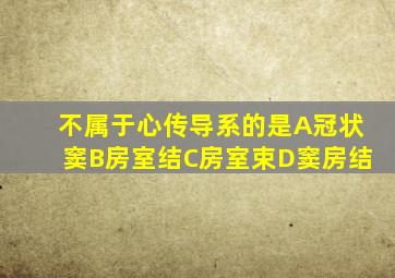 不属于心传导系的是A冠状窦B房室结C房室束D窦房结