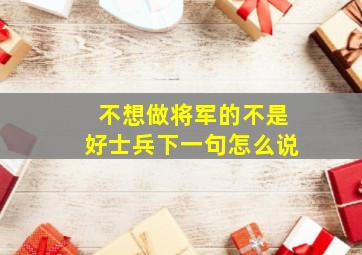 不想做将军的不是好士兵下一句怎么说