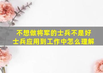 不想做将军的士兵不是好士兵应用到工作中怎么理解