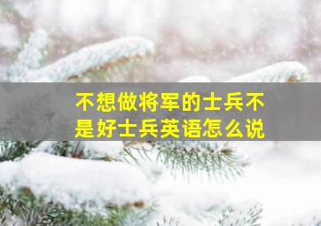 不想做将军的士兵不是好士兵英语怎么说