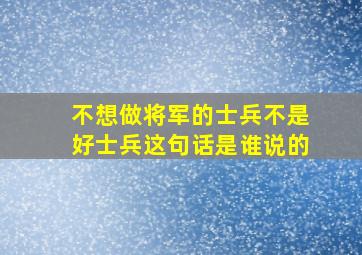 不想做将军的士兵不是好士兵这句话是谁说的