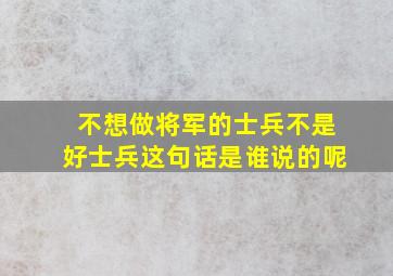 不想做将军的士兵不是好士兵这句话是谁说的呢