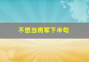 不想当将军下半句