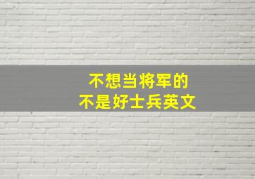 不想当将军的不是好士兵英文