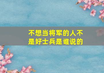 不想当将军的人不是好士兵是谁说的