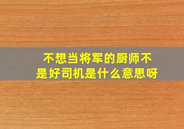 不想当将军的厨师不是好司机是什么意思呀