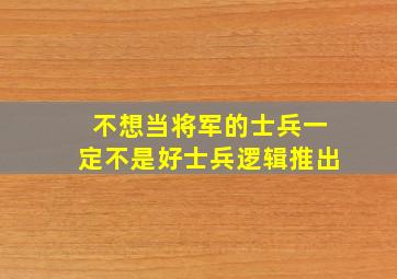 不想当将军的士兵一定不是好士兵逻辑推出