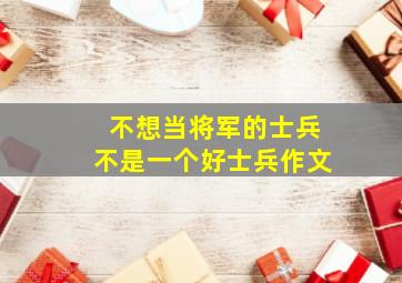 不想当将军的士兵不是一个好士兵作文