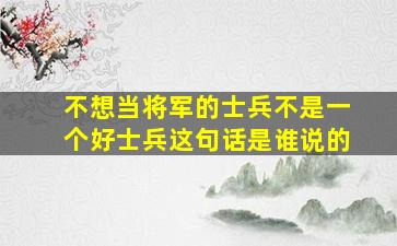 不想当将军的士兵不是一个好士兵这句话是谁说的