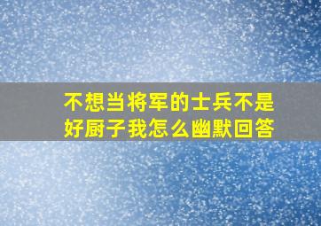 不想当将军的士兵不是好厨子我怎么幽默回答