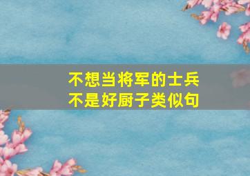 不想当将军的士兵不是好厨子类似句