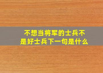 不想当将军的士兵不是好士兵下一句是什么