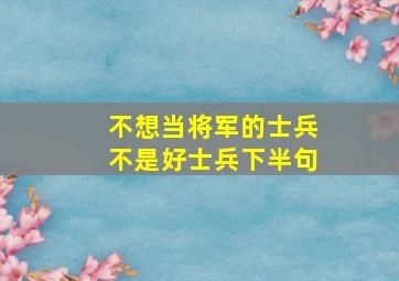 不想当将军的士兵不是好士兵下半句