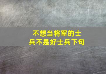 不想当将军的士兵不是好士兵下句