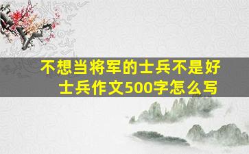 不想当将军的士兵不是好士兵作文500字怎么写